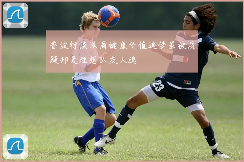 香波特谈浓眉健康价值追梦虽被质疑却是理想队友人选