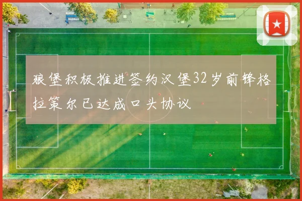 狼堡积极推进签约汉堡32岁前锋格拉策尔已达成口头协议