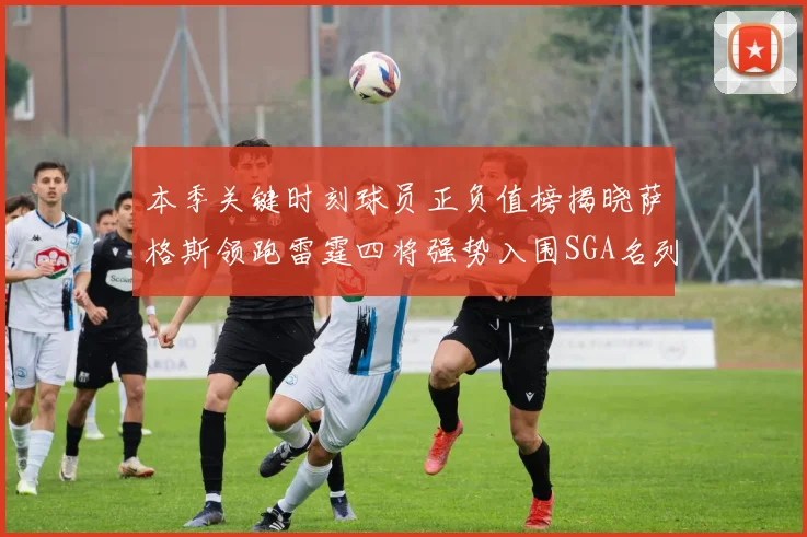 本季关键时刻球员正负值榜揭晓萨格斯领跑雷霆四将强势入围SGA名列第三